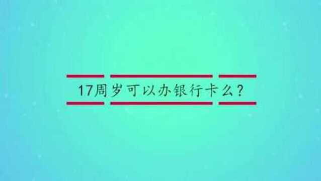 17周岁可以办银行卡么?