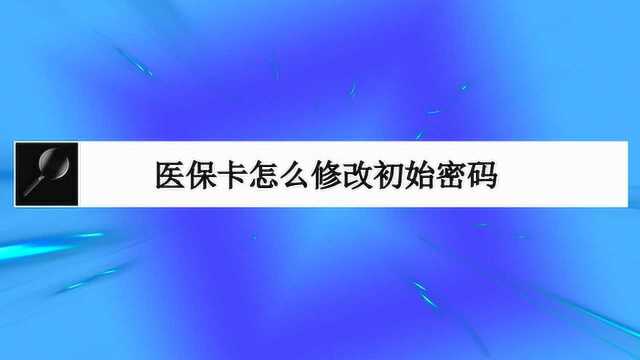 医保卡怎么修改初始密码?