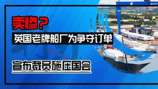 卖惨?英国老牌船厂为争夺订单,宣布裁员施压国会