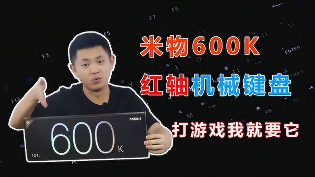 米物600K机械键盘评测:不管爱情或游戏,技术都是硬指标!