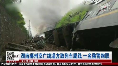 湖南郴州京广线塌方致列车脱线 现场一片狼藉 一名乘警殉职