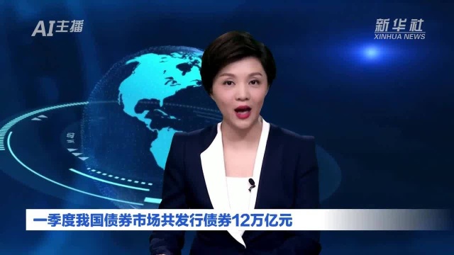 AI合成主播丨一季度我国债券市场共发行债券12万亿元