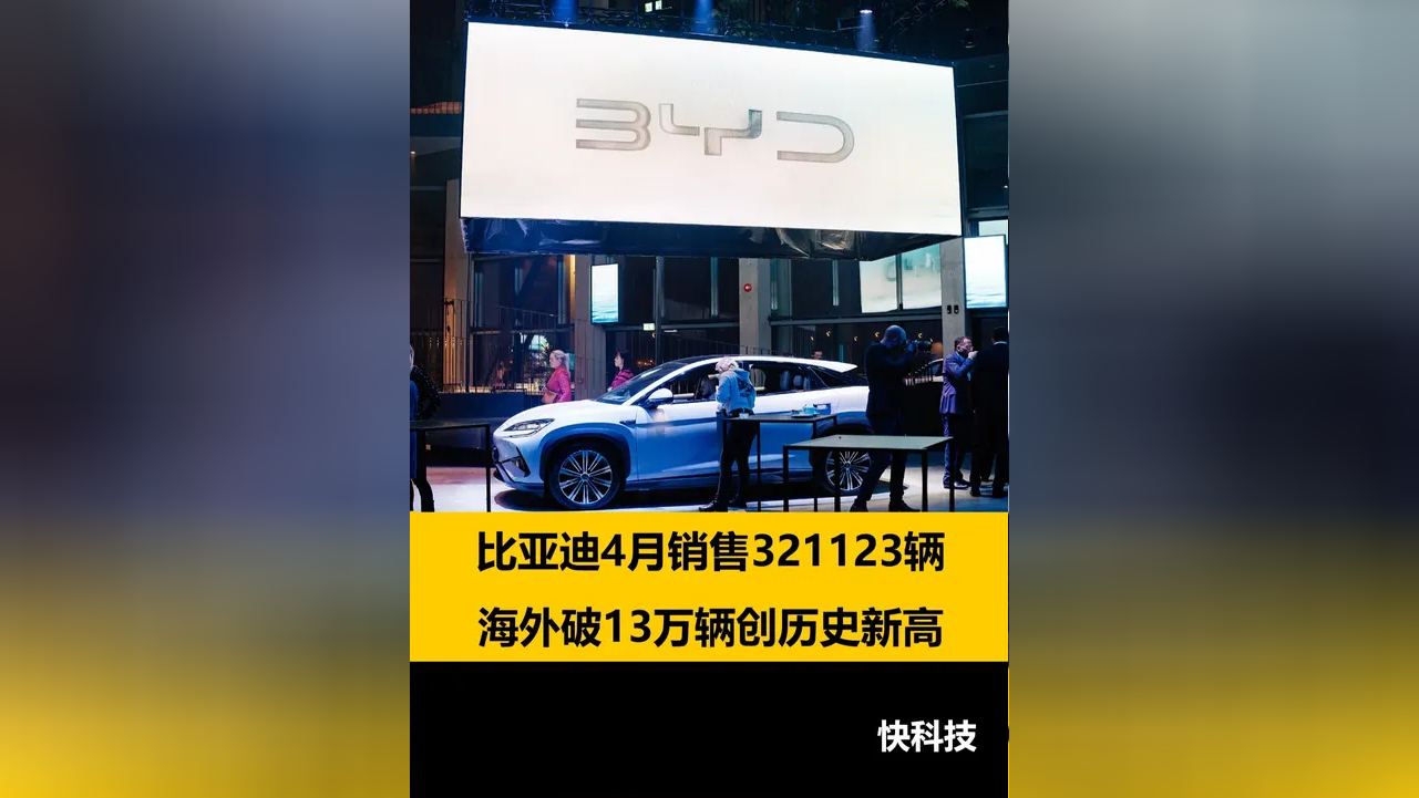 比亚迪4月销售321123辆 海外破13万辆创历史新高_腾讯新闻