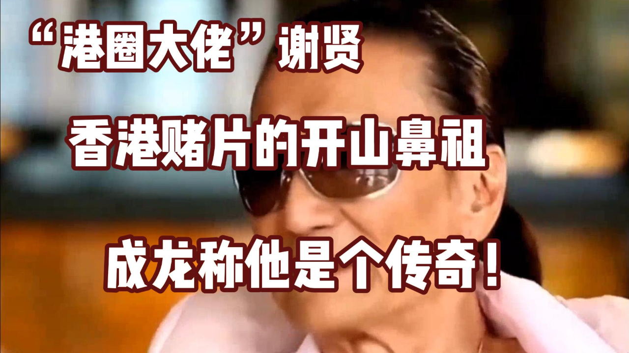 港圈大佬谢贤:香港赌片的开山鼻祖,成龙称他是个传奇!