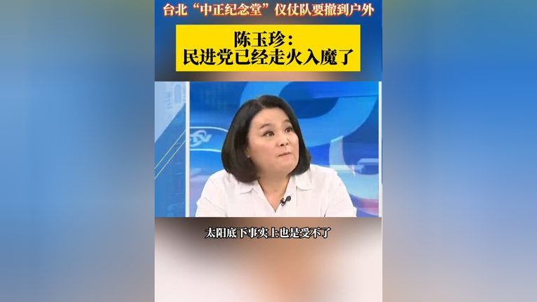 台北"中正纪念堂"仪仗队要撤到户外陈玉珍:民进党已经走火入魔了