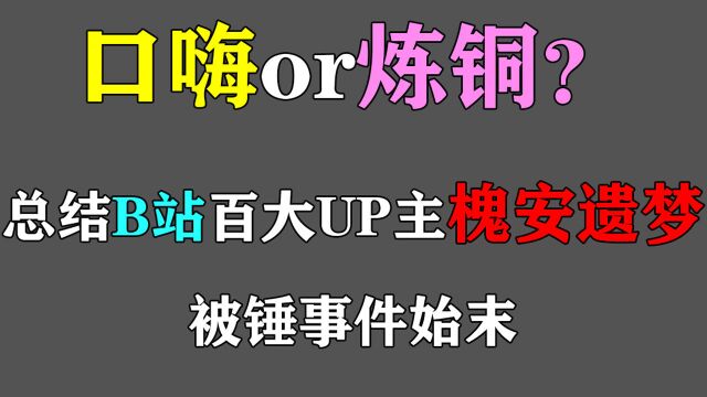 口嗨还是炼铜?B站百大UP主“槐安遗梦”被锤事件始末,客观评价事件性质