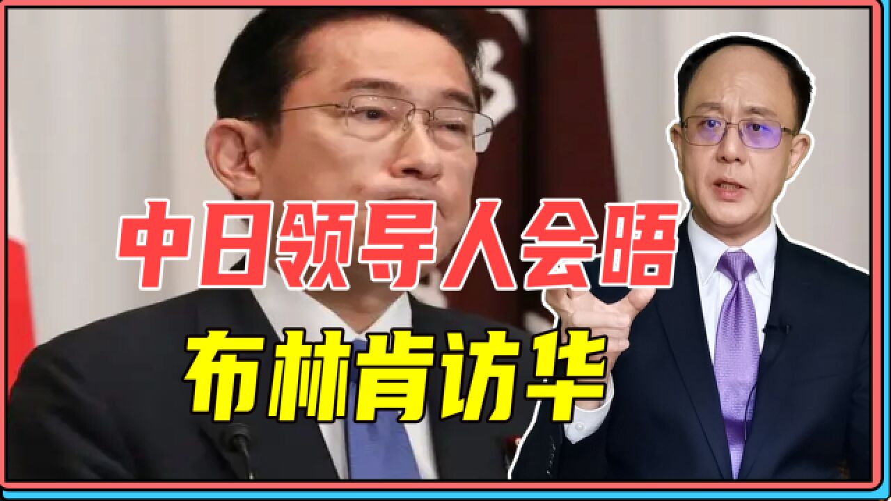 中日领导人会晤，布林肯访华，预示中美日关系短暂回暖，脱钩延期_腾讯视频