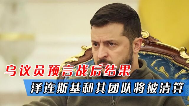 乌议员预言战后结果:泽连斯基和其团队将被清算,最终锒铛入狱