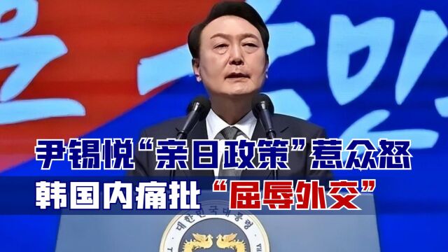 尹锡悦“亲日政策”惹众怒,韩国内痛批“屈辱外交”