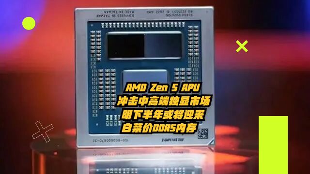 AMD Zen5APU冲击中端独显市场,明下半年或将迎来白菜价DDR5内存