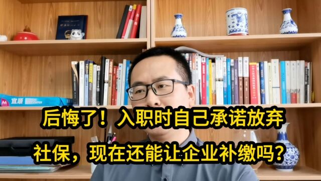 后悔了!入职时自己承诺放弃社保,现在还能让企业补缴吗?