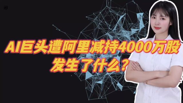 AI巨头遭阿里减持4000万股,发生了什么?