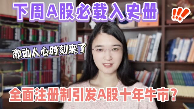 下周A股必载入史册!全面注册制引发10年牛市?激动人心时刻来了