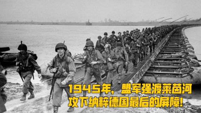 1945年,盟军强渡莱茵河,攻下纳粹德国最后的屏障!