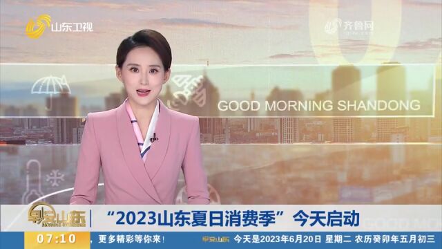 “2023山东夏日消费季”启动,活动持续至8月,举办50场消费活动