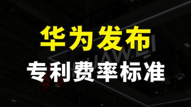 华为公布专利费率,最高每台2.5美元,去年专利收入已达5.6亿美元