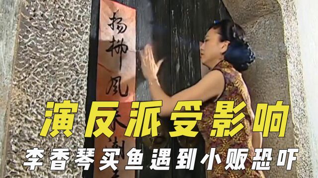 反派演员戏外受影响,李香琴买鱼遇小贩恐吓,王琳录节目吓哭小孩