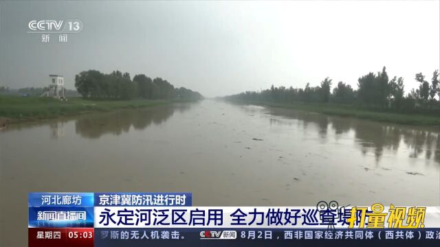 河北廊坊:永定河泛区启用,全力做好巡查堤防,确保堤防河道安全