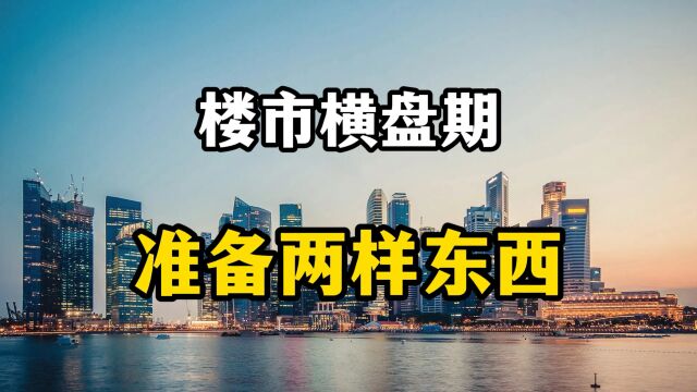 要做好楼市进入横盘期的准备,房产专家表示,手握两样东西心不慌