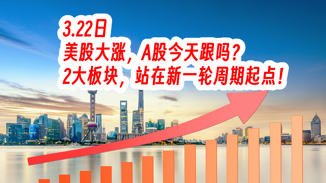 22日,美股大涨,a股今天跟吗?2大板块,站在新一轮周期起点!