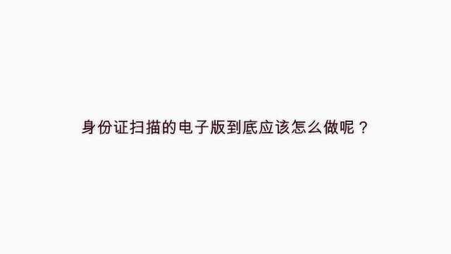 身份证扫描的电子版到底应该怎么做呢?