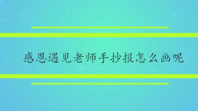 感恩遇见老师手抄报怎么画呢