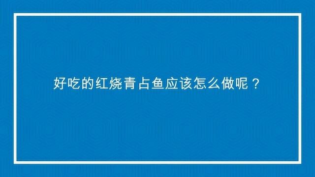 好吃的红烧青占鱼应该怎么做呢?