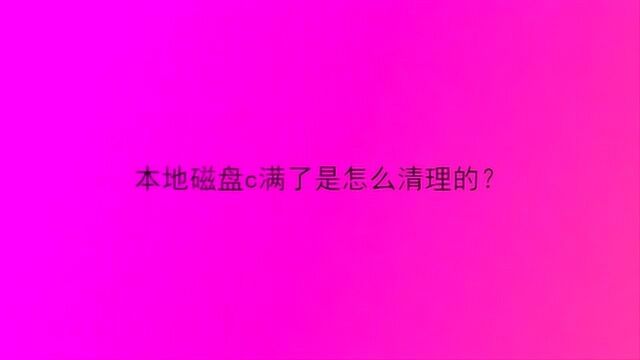 本地磁盘c满了是怎么清理的?