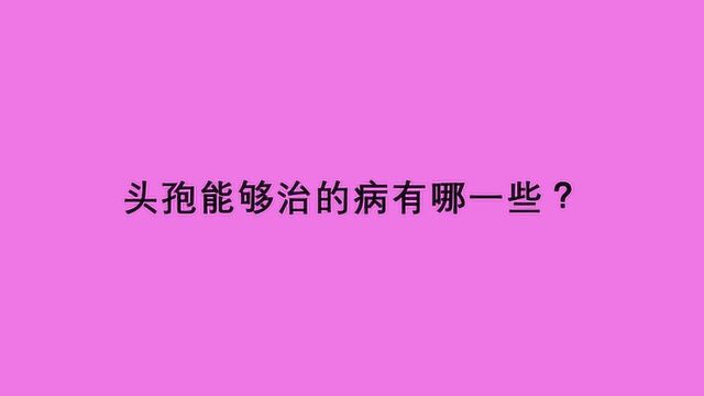 头孢能够治的病有哪一些?