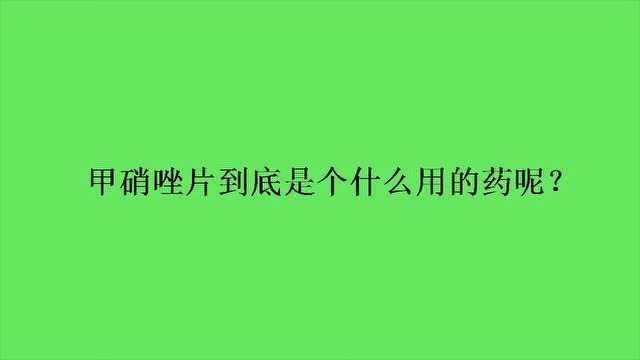 甲硝唑片到底是个什么用的药呢?