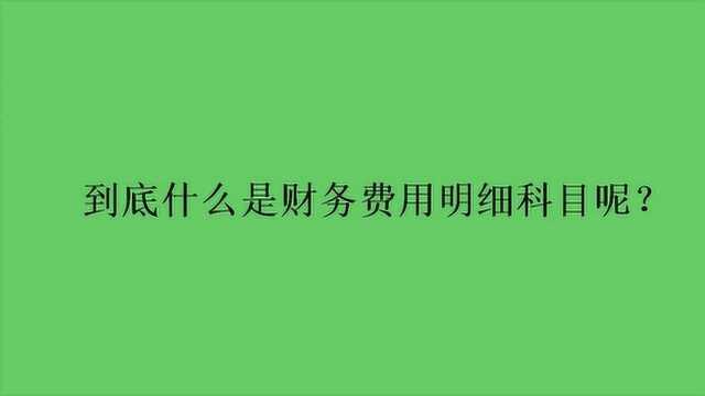 到底什么是财务费用明细科目呢?