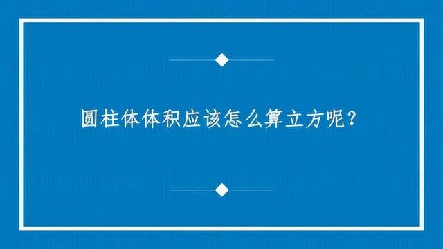 圆柱体体积应该怎么算立方呢?