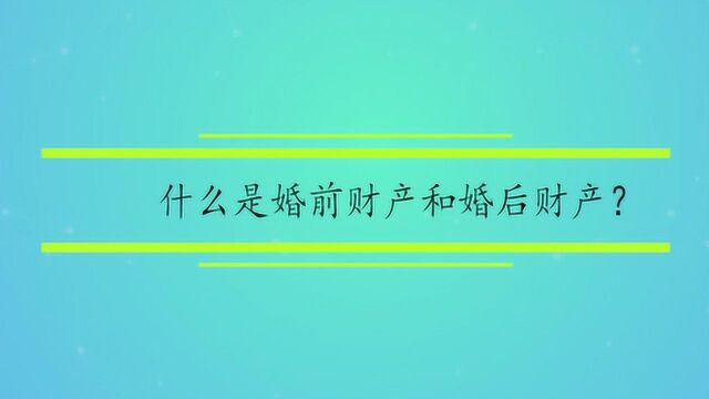 什么是婚前财产和婚后财产?