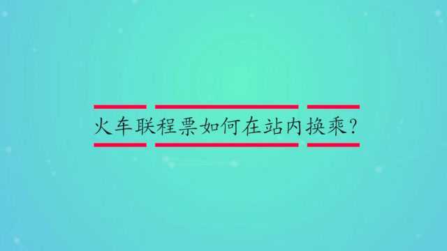 火车联程票如何在站内换乘?