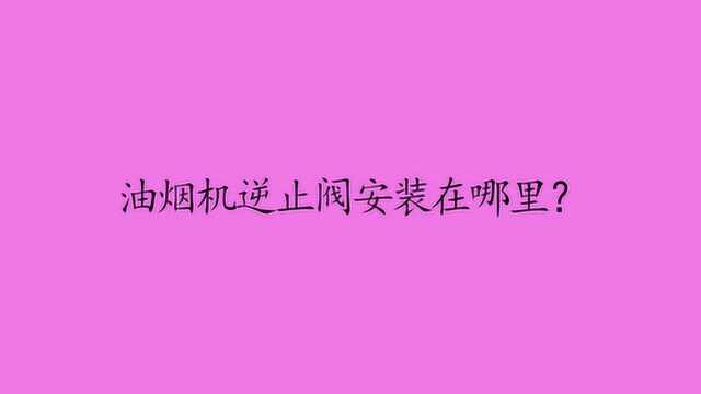 油烟机逆止阀安装在哪里?