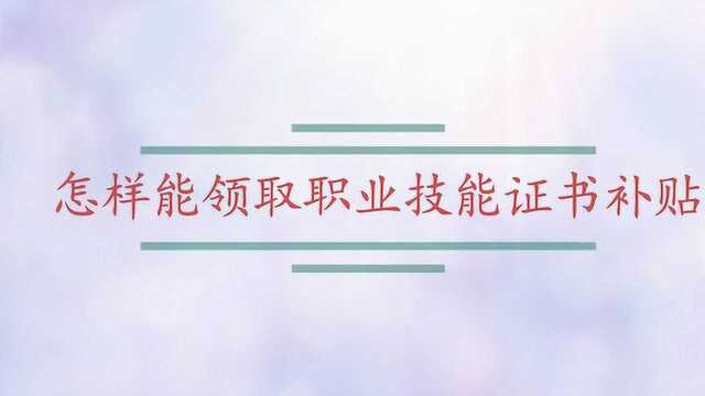 怎样能领取职业技能证书补贴?