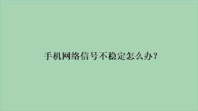 手机网络信号不稳定怎么办?