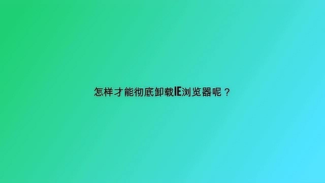 怎样才能彻底卸载IE浏览器呢?