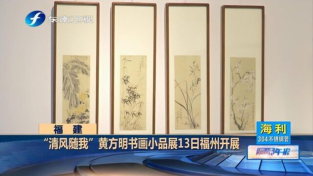 “清风随我”黄方明书画小品展13日福州开展