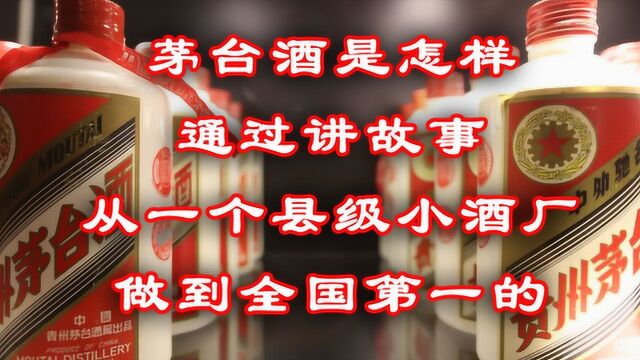 茅台酒是怎样通过讲故事从一个县级小酒厂做到全国第一的?