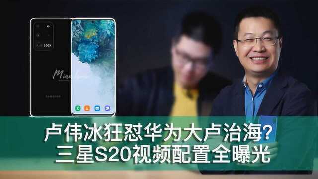 卢伟冰狂怼华为荣耀被称大卢治海?三星S20视频配置全曝光