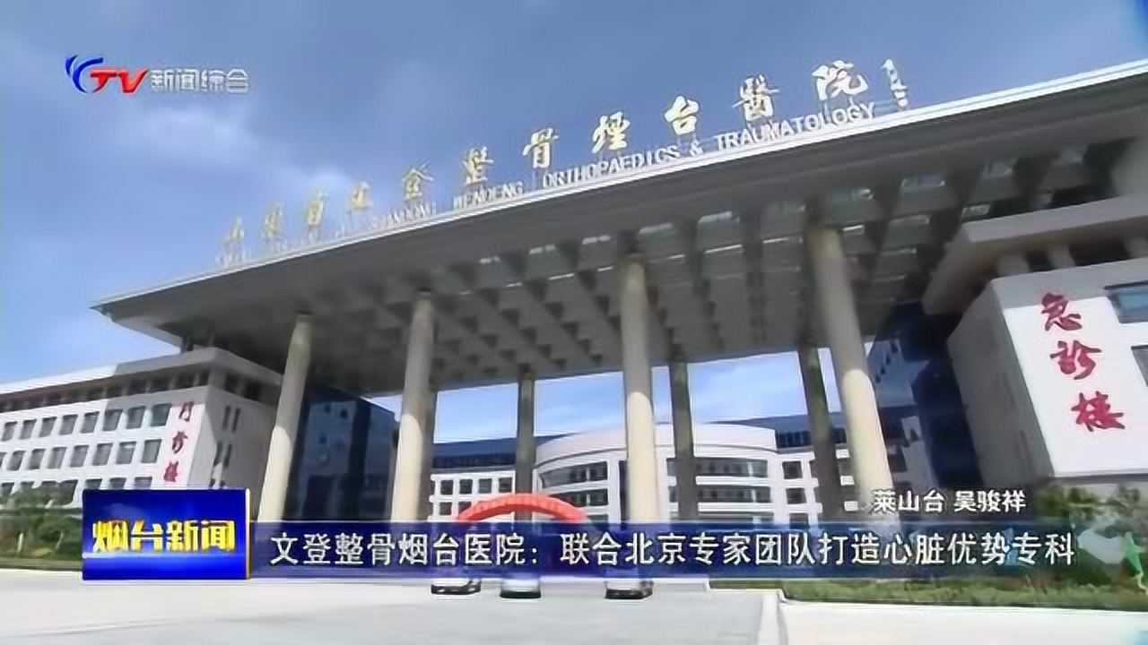 文登整骨烟台医院:联合北京专家团队打造心脏优势专科腾讯视频}