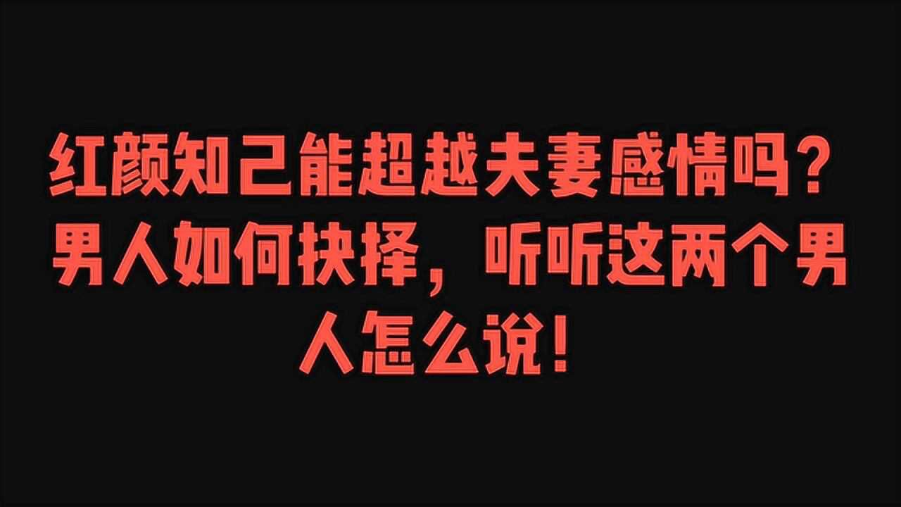 红颜知己能超越夫妻感情吗男人如何抉择听听这两个男人怎么说