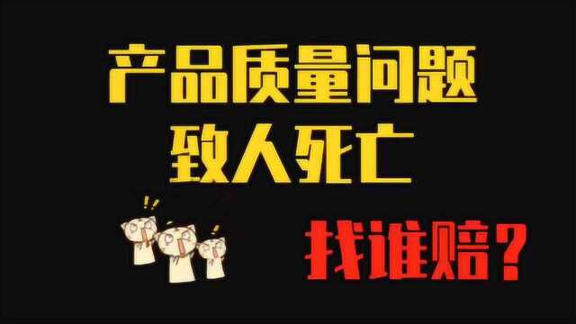 学法一分钟:产品质量问题致人死亡找谁赔?