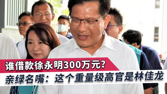 绿营重量级高官给了徐永明300万,亲绿名嘴:林佳龙无法逃避应解释