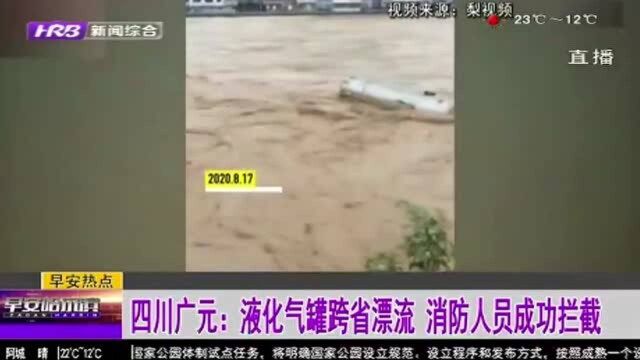 30立方的液化气罐跨省漂流至四川广元 消防员成功拦截打捞上岸