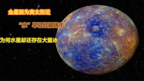 金星因为离太阳近，“水”早已经被烤干，为何水星却还存在大量冰