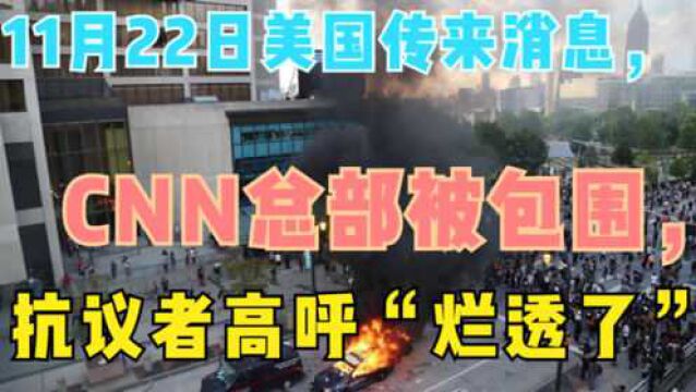 11月22日美国传来消息,CNN总部被包围,抗议者高呼“烂透了”