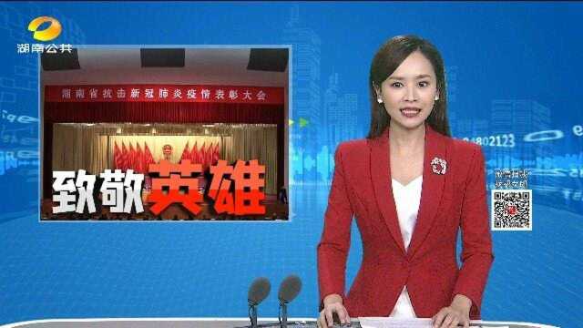 湖南省抗击新冠肺炎疫情表彰大会在长沙举行:回望战“疫” 致敬英雄