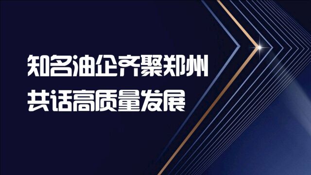 知名油企齐聚郑州 共话高质量发展